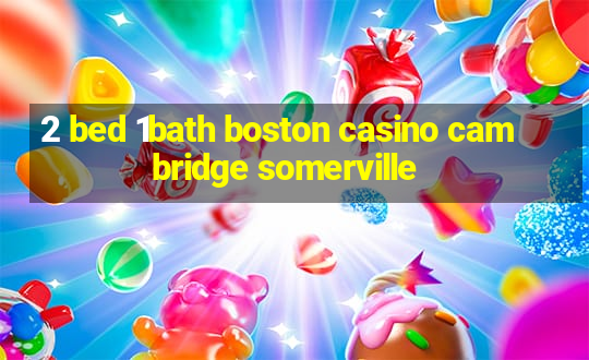 2 bed 1bath boston casino cambridge somerville