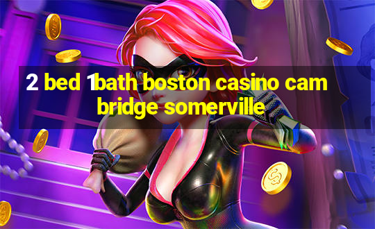 2 bed 1bath boston casino cambridge somerville