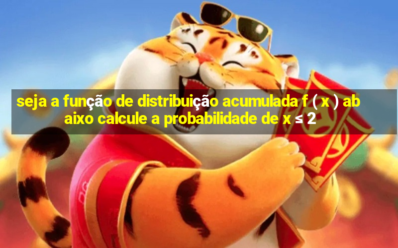 seja a função de distribuição acumulada f ( x ) abaixo calcule a probabilidade de x ≤ 2