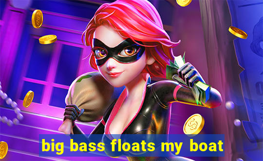 big bass floats my boat