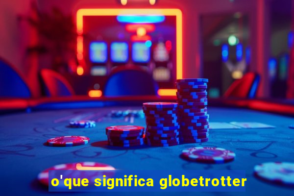 o'que significa globetrotter