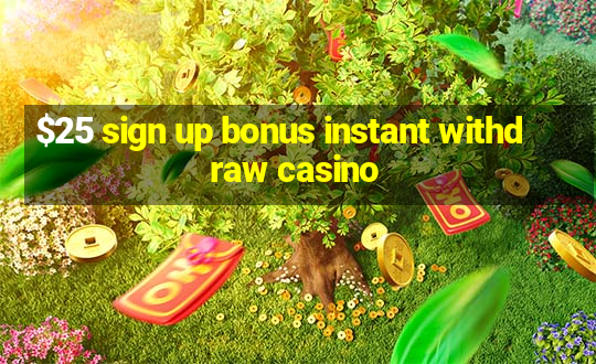 $25 sign up bonus instant withdraw casino