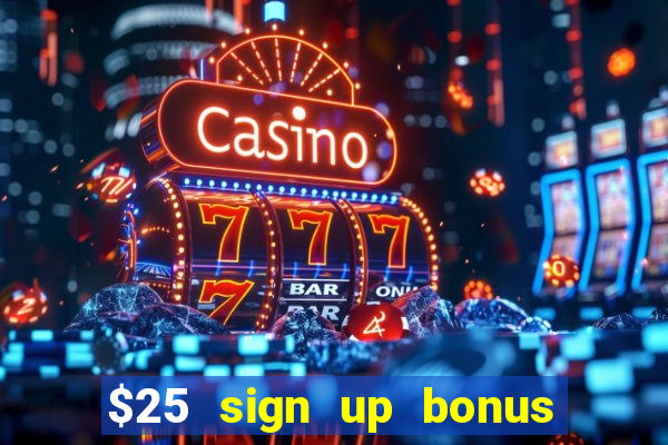 $25 sign up bonus instant withdraw casino