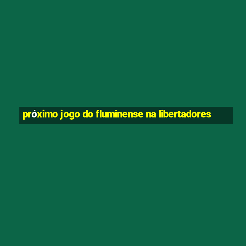 próximo jogo do fluminense na libertadores