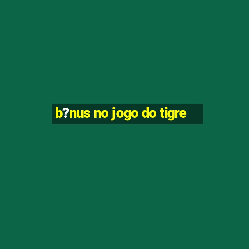 b?nus no jogo do tigre