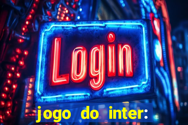 jogo do inter: onde assistir