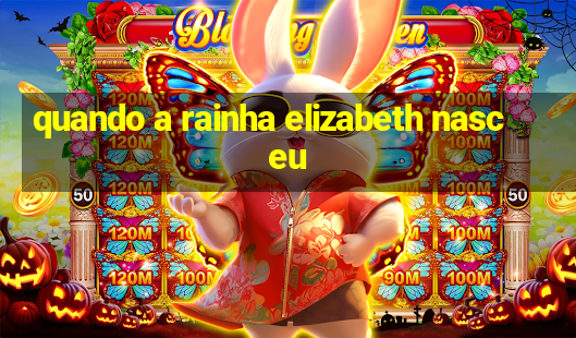 quando a rainha elizabeth nasceu