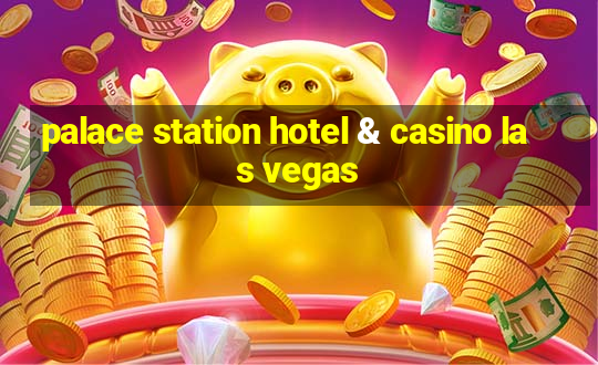 palace station hotel & casino las vegas