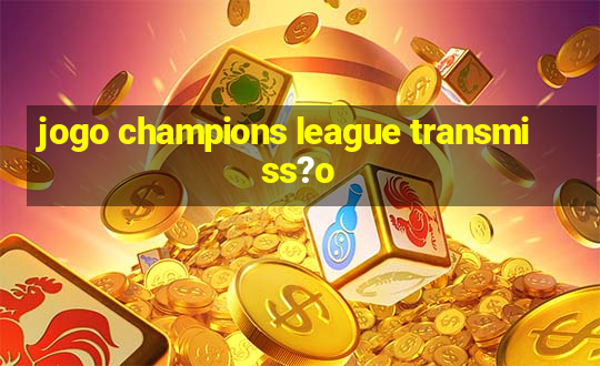 jogo champions league transmiss?o