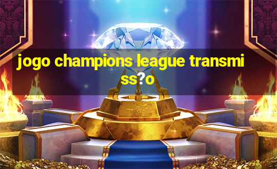 jogo champions league transmiss?o