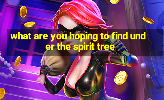 what are you hoping to find under the spirit tree