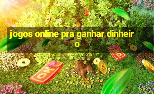 jogos online pra ganhar dinheiro