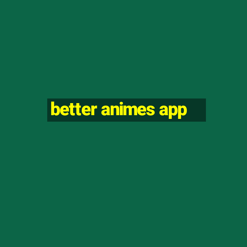 better animes app