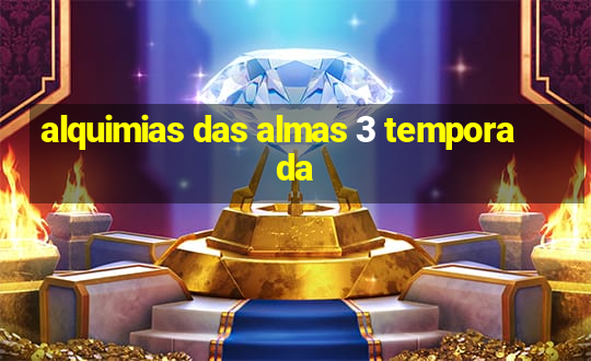 alquimias das almas 3 temporada