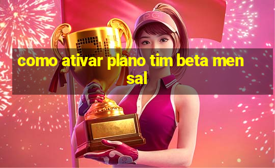 como ativar plano tim beta mensal