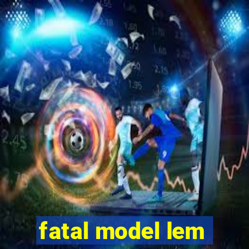 fatal model lem