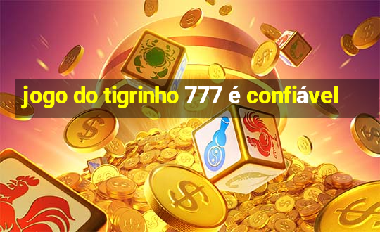 jogo do tigrinho 777 é confiável