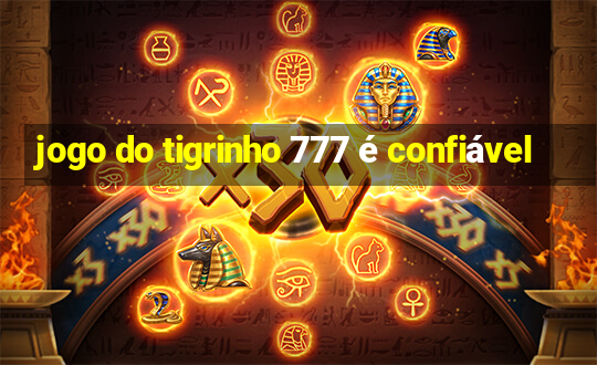 jogo do tigrinho 777 é confiável