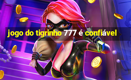 jogo do tigrinho 777 é confiável