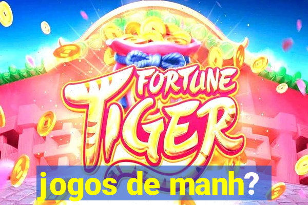 jogos de manh?