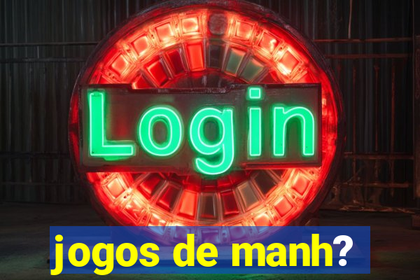 jogos de manh?