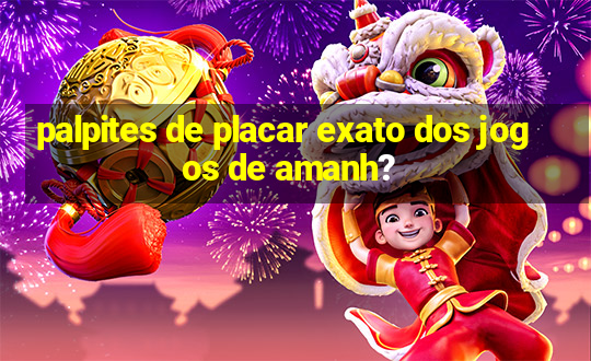 palpites de placar exato dos jogos de amanh?