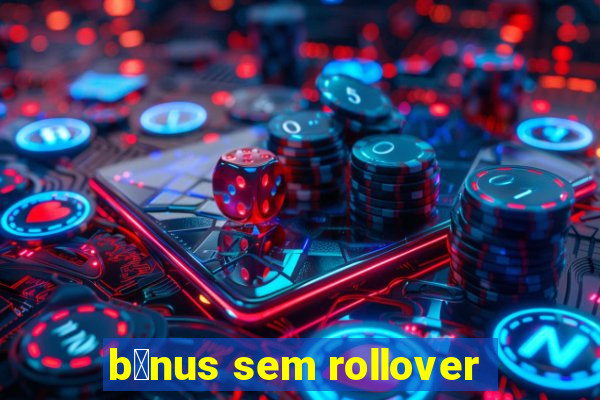 b么nus sem rollover