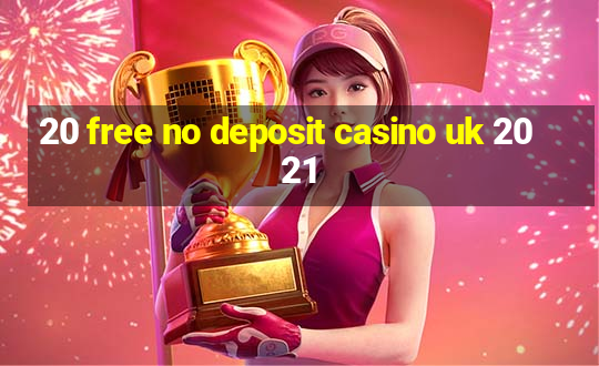 20 free no deposit casino uk 2021