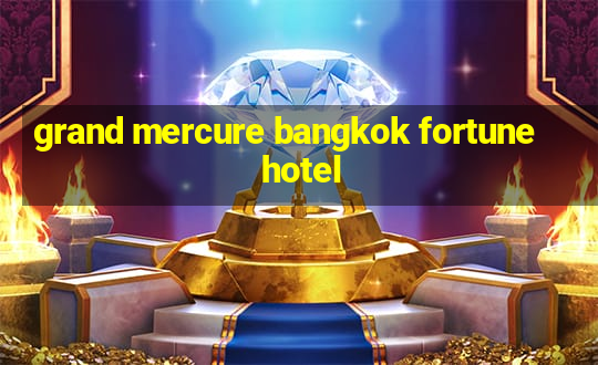 grand mercure bangkok fortune hotel