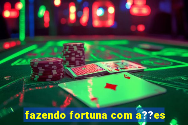 fazendo fortuna com a??es