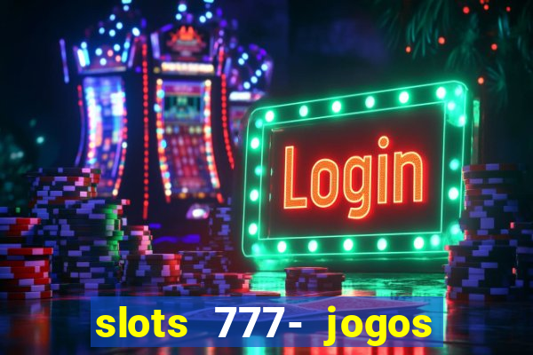 slots 777- jogos de cassino