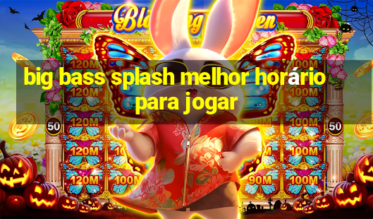 big bass splash melhor horário para jogar