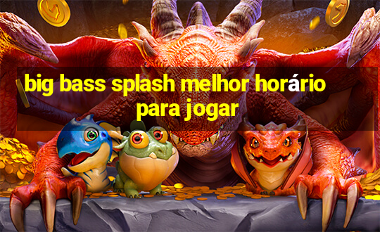 big bass splash melhor horário para jogar