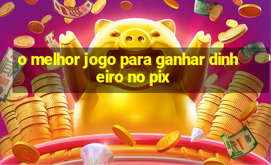 o melhor jogo para ganhar dinheiro no pix