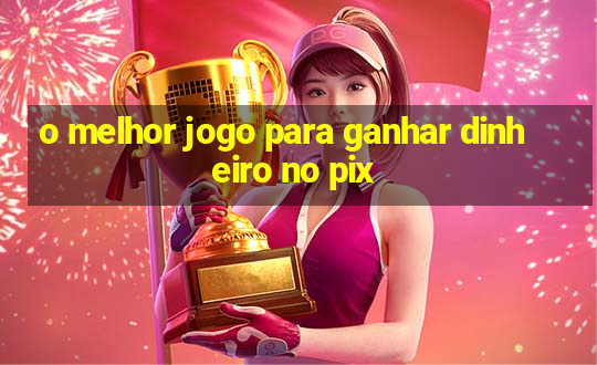 o melhor jogo para ganhar dinheiro no pix