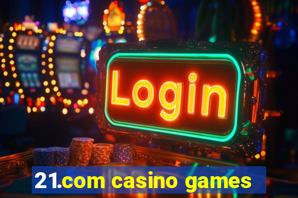 21.com casino games