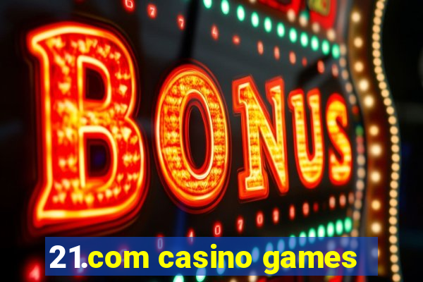 21.com casino games