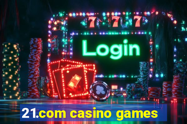 21.com casino games