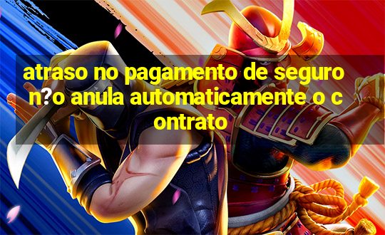 atraso no pagamento de seguro n?o anula automaticamente o contrato