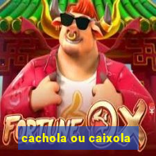 cachola ou caixola