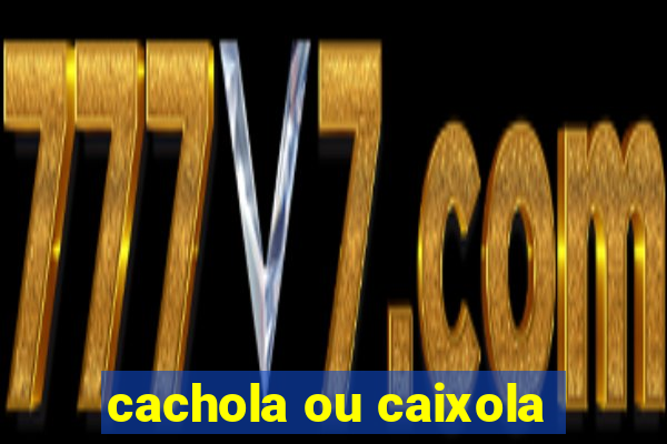 cachola ou caixola