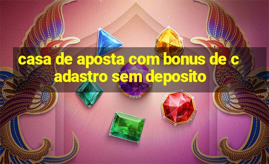 casa de aposta com bonus de cadastro sem deposito