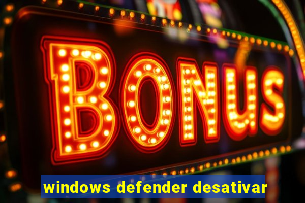 windows defender desativar