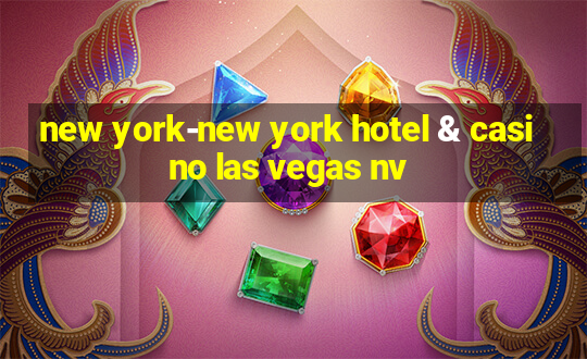 new york-new york hotel & casino las vegas nv