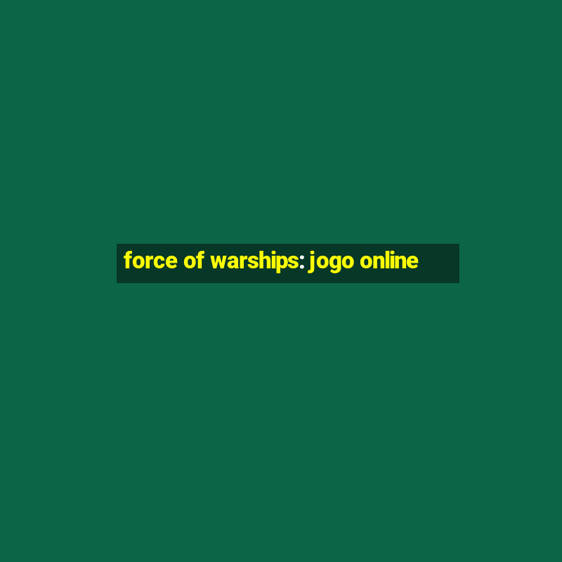 force of warships: jogo online