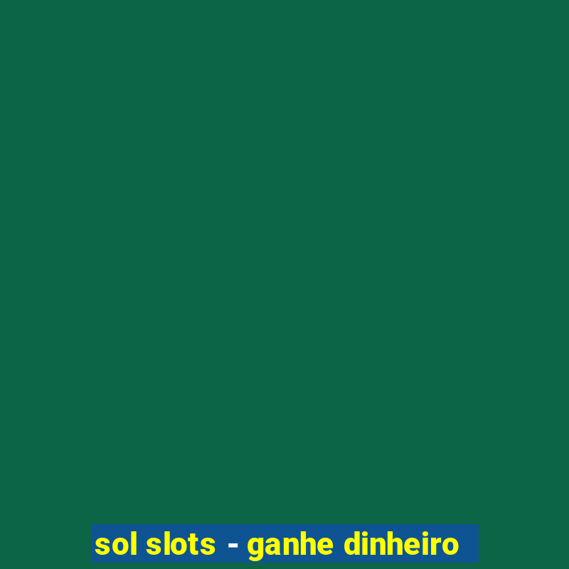 sol slots - ganhe dinheiro