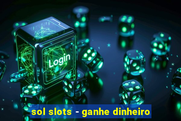 sol slots - ganhe dinheiro