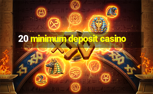 20 minimum deposit casino