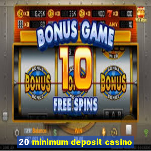 20 minimum deposit casino