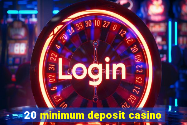 20 minimum deposit casino